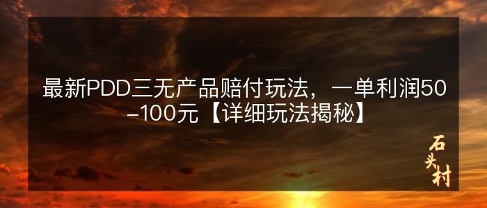 最新PDD三无产品赔付玩法，一单利润50-100元【详细玩法揭秘】