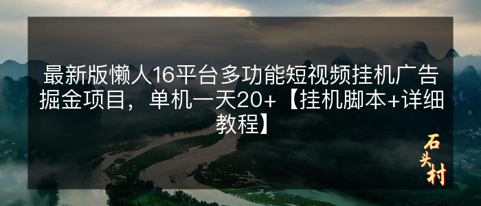 最新版懒人16平台多功能短视频挂机广告掘金项目，单机一天20+【挂机脚本+详细教程】