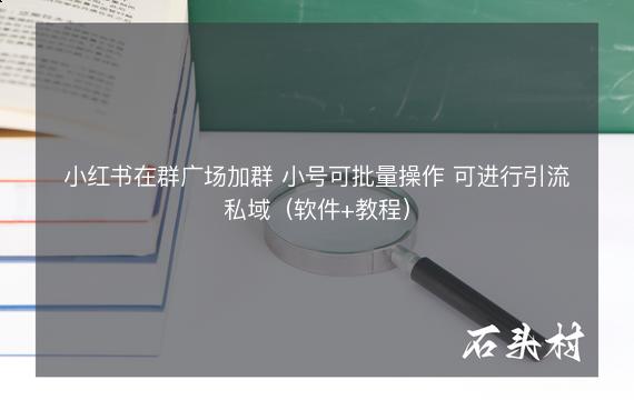 小红书在群广场加群 小号可批量操作 可进行引流私域（软件+教程）