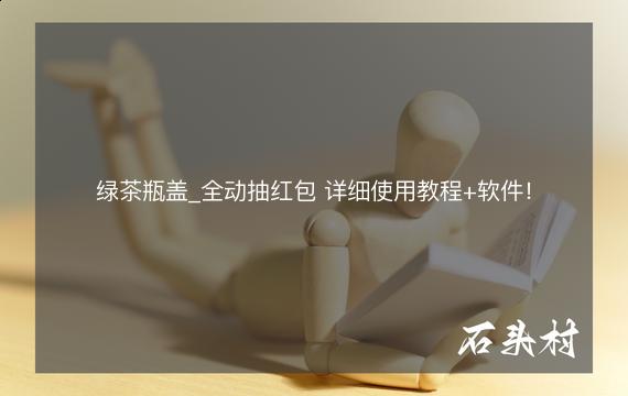 绿茶瓶盖_全动抽红包 详细使用教程+软件！