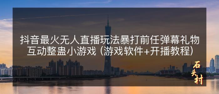 抖音最火无人直播玩法暴打前任弹幕礼物互动整蛊小游戏 (游戏软件+开播教程)