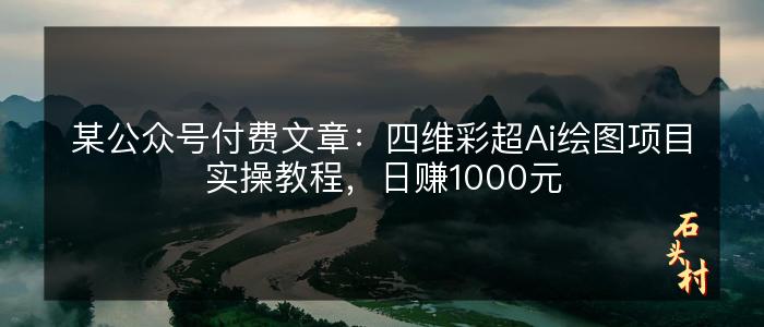 某公众号付费文章：四维彩超Ai绘图项目实操教程，日赚1000元