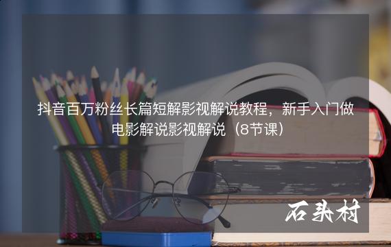 抖音百万粉丝长篇短解影视解说教程，新手入门做电影解说影视解说（8节课）