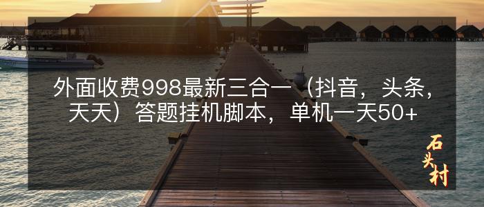 外面收费998最新三合一（抖音，头条，天天）答题挂机脚本，单机一天50+