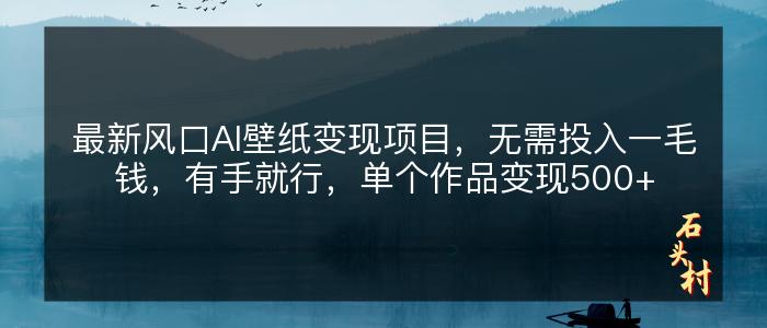 最新风口AI壁纸变现项目，无需投入一毛钱，有手就行，单个作品变现500+