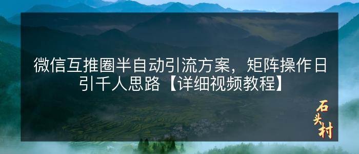 微信互推圈半自动引流方案，矩阵操作日引千人思路【详细视频教程】