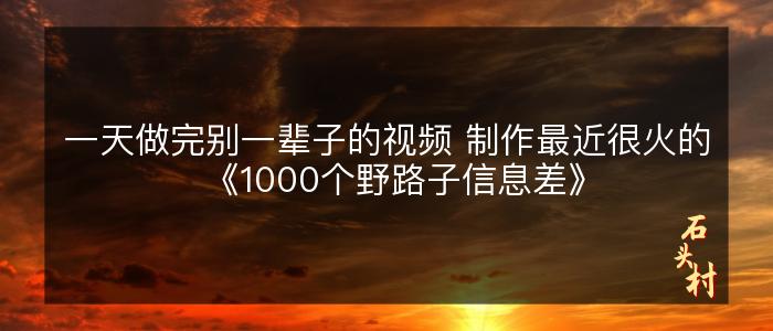 一天做完别一辈子的视频 制作最近很火的《1000个野路子信息差》