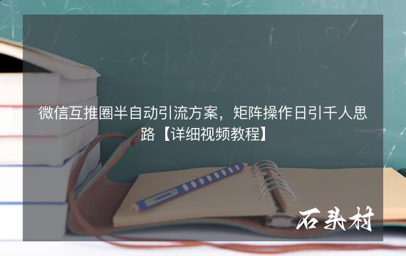 微信互推圈半自动引流方案，矩阵操作日引千人思路【详细视频教程】