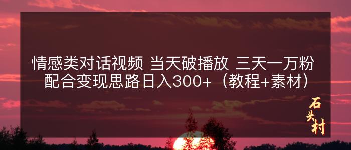 情感类对话视频 当天破播放 三天一万粉 配合变现思路日入300+（教程+素材）