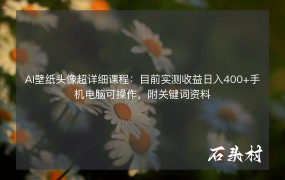 AI壁纸头像超详细课程：目前实测收益日入400+手机电脑可操作，附关键词资料