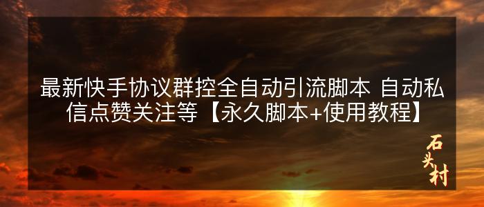 最新快手协议群控全自动引流脚本 自动私信点赞关注等【永久脚本+使用教程】