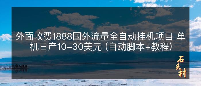 外面收费1888国外流量全自动挂机项目 单机日产10-30美元 (自动脚本+教程)