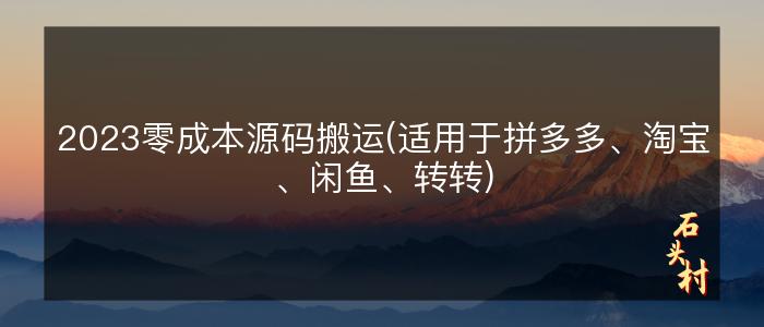 2023零成本源码搬运(适用于拼多多、淘宝、闲鱼、转转)