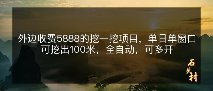 外边收费5888的挖一挖项目，单日单窗口可挖出100米，全自动，可多开