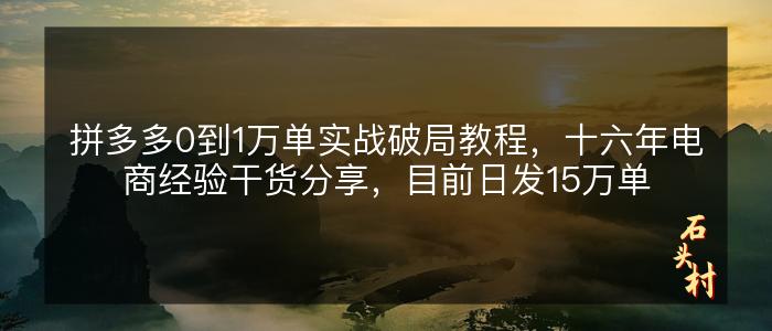 拼多多0到1万单实战破局教程，十六年电商经验干货分享，目前日发15万单