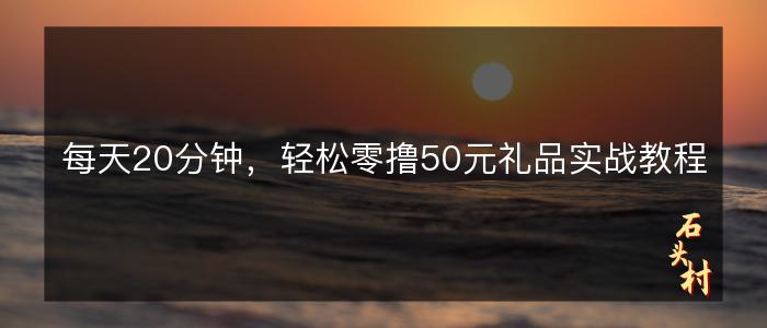 每天20分钟，轻松零撸50元礼品实战教程