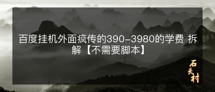 百度挂机外面疯传的390-3980的学费 拆解【不需要脚本】