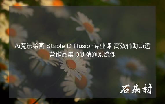 Ai魔法绘画 Stable Diffusion专业课 高效辅助Ui运营作品集 0到精通系统课