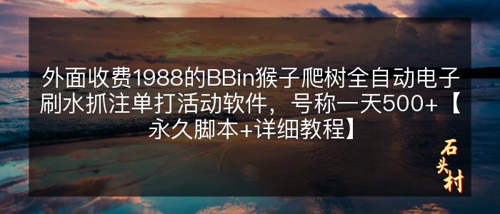 外面收费1988的BBin猴子爬树全自动电子刷水抓注单打活动软件，号称一天500+【永久脚本+详细教程】