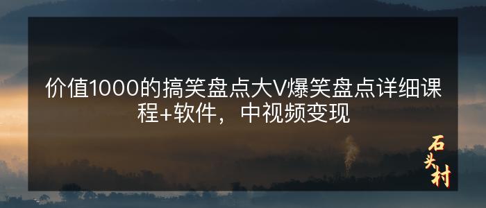 价值1000的搞笑盘点大V爆笑盘点详细课程+软件，中视频变现