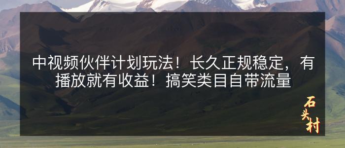 中视频伙伴计划玩法！长久正规稳定，有播放就有收益！搞笑类目自带流量