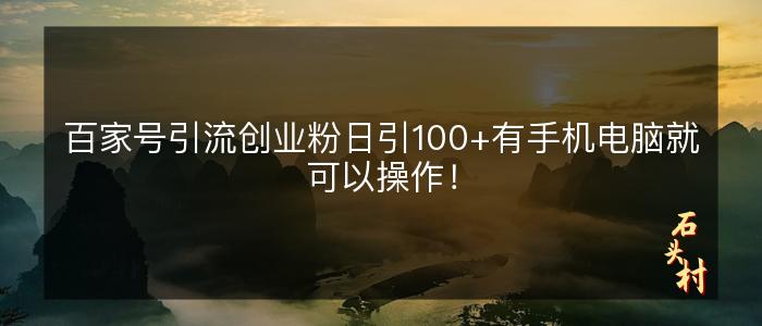 百家号引流创业粉日引100+有手机电脑就可以操作！