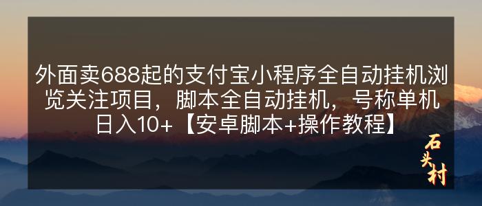 外面卖688起的支付宝小程序全自动挂机浏览关注项目，脚本全自动挂机，号称单机日入10+【安卓脚本+操作教程】