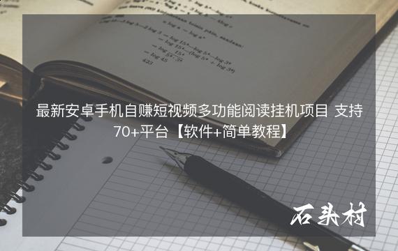 最新安卓手机自赚短视频多功能阅读挂机项目 支持70+平台【软件+简单教程】