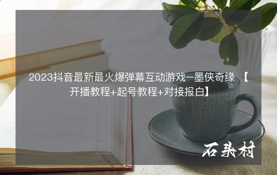 2023抖音最新最火爆弹幕互动游戏–墨侠奇缘 【开播教程+起号教程+对接报白】