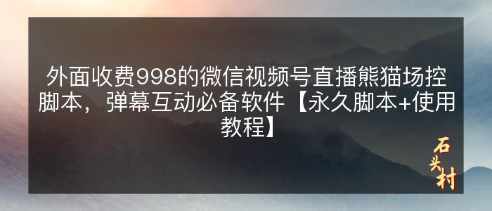 外面收费998的微信视频号直播熊猫场控脚本，弹幕互动必备软件【永久脚本+使用教程】