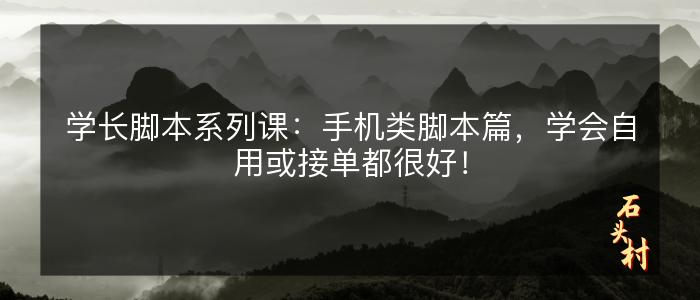 学长脚本系列课：手机类脚本篇，学会自用或接单都很好！