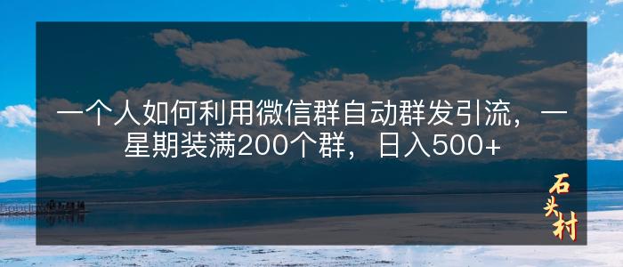 一个人如何利用微信群自动群发引流，一星期装满200个群，日入500+