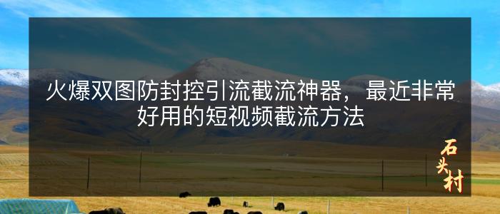 火爆双图防封控引流截流神器，最近非常好用的短视频截流方法