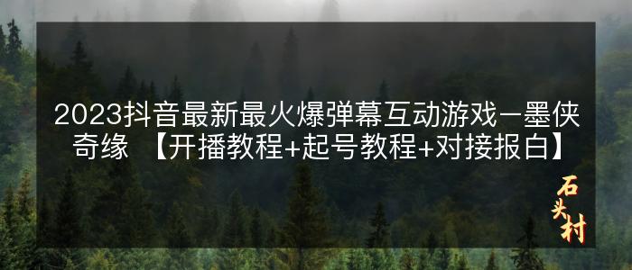 2023抖音最新最火爆弹幕互动游戏–墨侠奇缘 【开播教程+起号教程+对接报白】