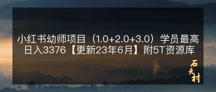 小红书幼师项目（1.0+2.0+3.0）学员最高日入3376【更新23年6月】附5T资源库