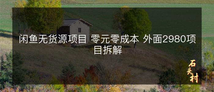 闲鱼无货源项目 零元零成本 外面2980项目拆解