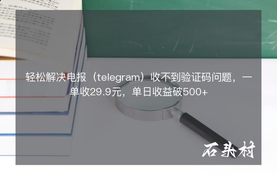 轻松解决电报（telegram）收不到验证码问题，一单收29.9元，单日收益破500+