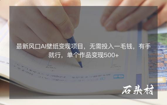 最新风口AI壁纸变现项目，无需投入一毛钱，有手就行，单个作品变现500+