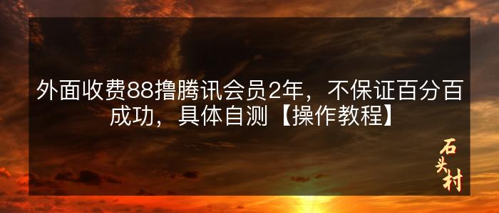 外面收费88撸腾讯会员2年，不保证百分百成功，具体自测【操作教程】