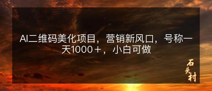 AI二维码美化项目，营销新风口，号称一天1000＋，小白可做