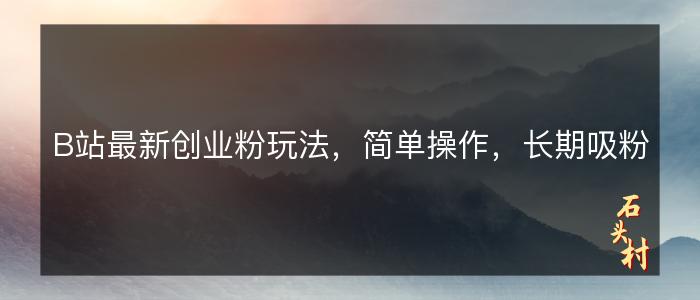 B站最新创业粉玩法，简单操作，长期吸粉