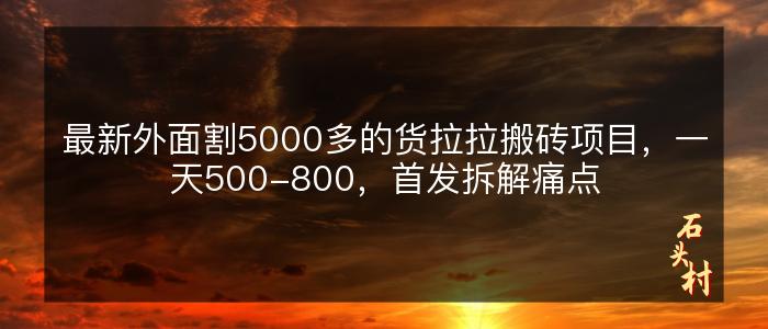 最新外面割5000多的货拉拉搬砖项目，一天500-800，首发拆解痛点