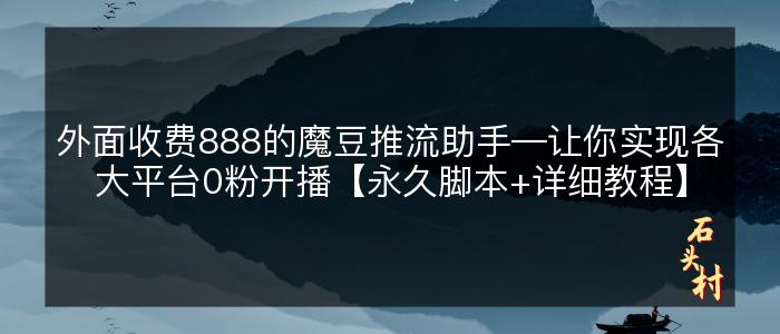 外面收费888的魔豆推流助手—让你实现各大平台0粉开播【永久脚本+详细教程】