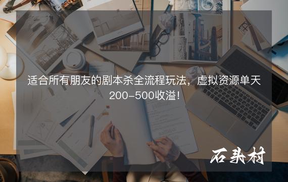 适合所有朋友的剧本杀全流程玩法，虚拟资源单天200-500收溢！