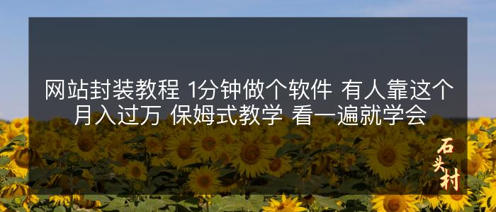 网站封装教程 1分钟做个软件 有人靠这个月入过万 保姆式教学 看一遍就学会