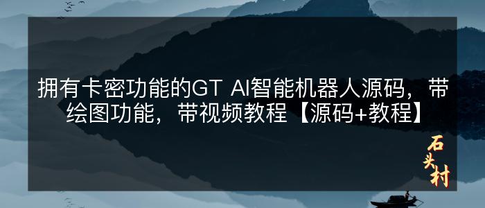 拥有卡密功能的GT AI智能机器人源码，带绘图功能，带视频教程【源码+教程】