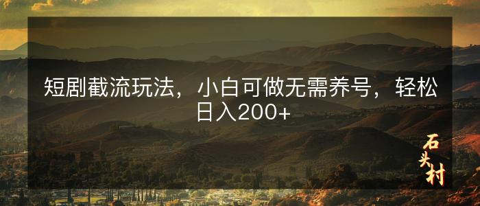 短剧截流玩法，小白可做无需养号，轻松日入200+