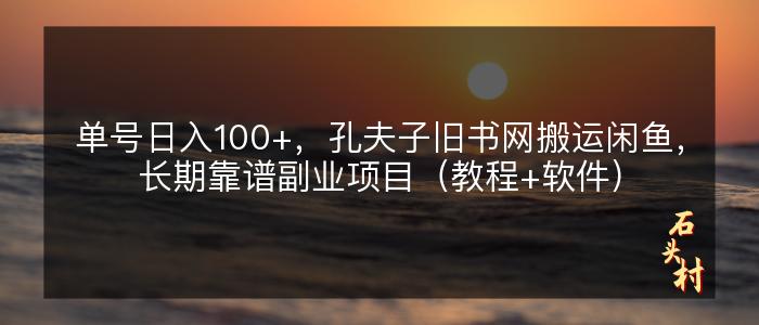 单号日入100+，孔夫子旧书网搬运闲鱼，长期靠谱副业项目（教程+软件）