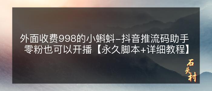 外面收费998的小蝌蚪-抖音推流码助手 零粉也可以开播【永久脚本+详细教程】