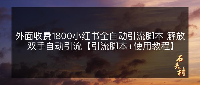 外面收费1800小红书全自动引流脚本 解放双手自动引流【引流脚本+使用教程】